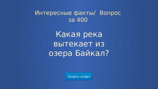 Интересные факты/  Вопрос за 400 Какая река вытекает из озера Байкал? Узнать ответ