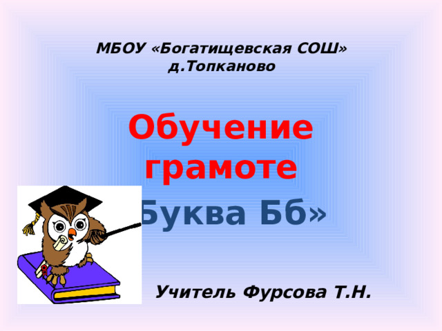 МБОУ «Богатищевская СОШ»  д.Топканово Обучение грамоте «Буква Бб»  Учитель Фурсова Т.Н.