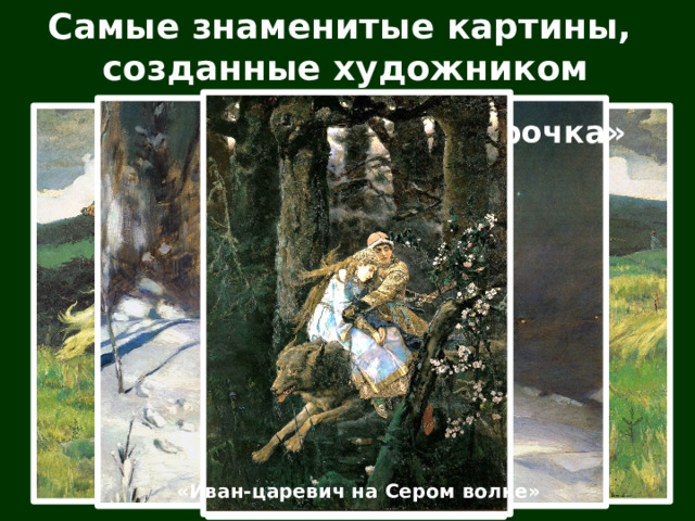 Самые знаменитые картины, созданные художником «Снегурочка» «Богатыри» «Алёнушка» «Иван-царевич на Сером волке»