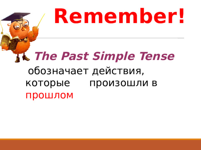 Remember!  The Past Simple Tense   обозначает действия, которые произошли в прошлом