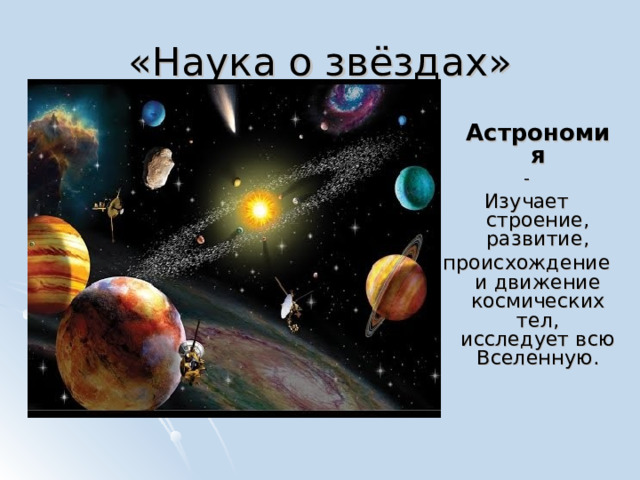 Астрономия - Изучает строение, развитие, происхождение и движение космических тел, исследует всю Вселенную.