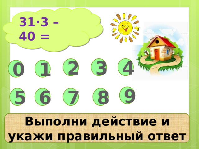 31∙3 – 40 = 4 3 2 1 0 9 5 6 8 7 Выполни действие и укажи правильный ответ