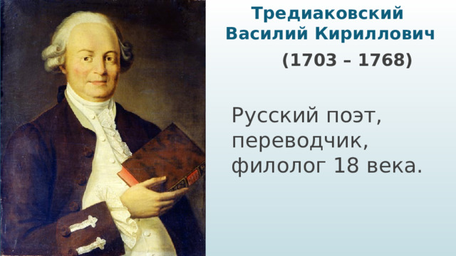 Тредиаковский  Василий Кириллович    (1703 – 1768) Русский поэт, переводчик, филолог 18 века.