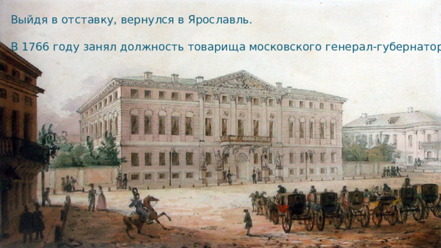 Выйдя в отставку, вернулся в Ярославль. В 1766 году занял должность товарища московского генерал-губернатора . с