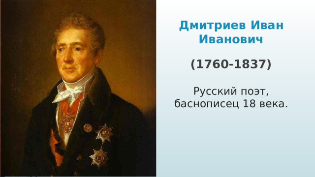 Дмитриев Иван Иванович (1760-1837) Русский поэт, баснописец 18 века.