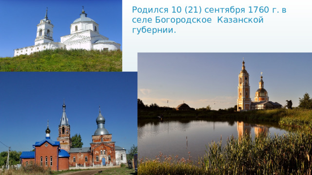 Родился 10 (21) сентября 1760 г. в селе Богородское Казанской губернии.