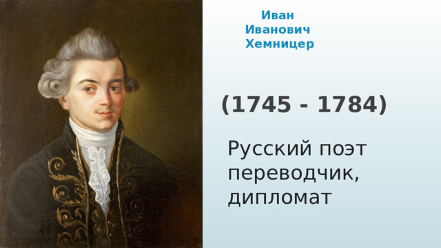 Иван  Иванович  Хемницер (1745 - 1784) Русский поэт переводчик, дипломат