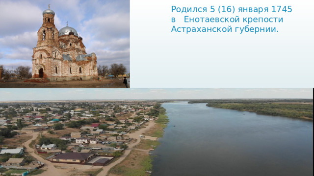 Родился 5 (16) января 1745 в Енотаевской крепости Астраханской губернии.