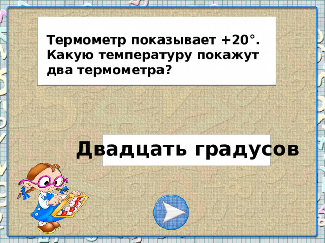 Термометр показывает +20°. Какую температуру покажут два термометра? Двадцать градусов