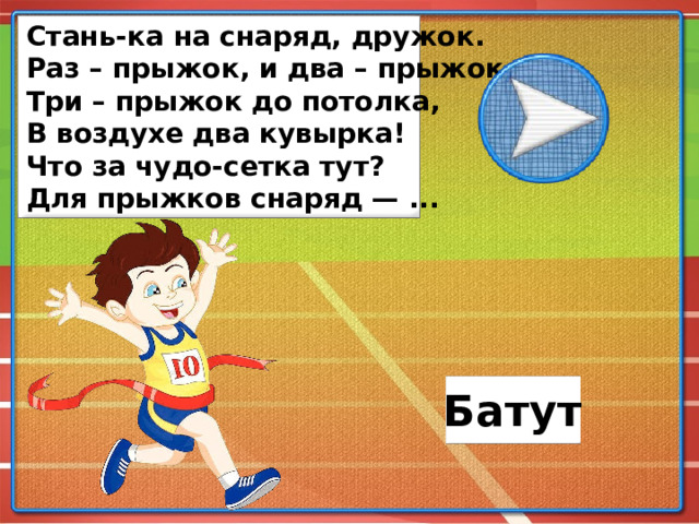 Стань-ка на снаряд, дружок. Раз – прыжок, и два – прыжок, Три – прыжок до потолка, В воздухе два кувырка! Что за чудо-сетка тут? Для прыжков снаряд — ... Батут