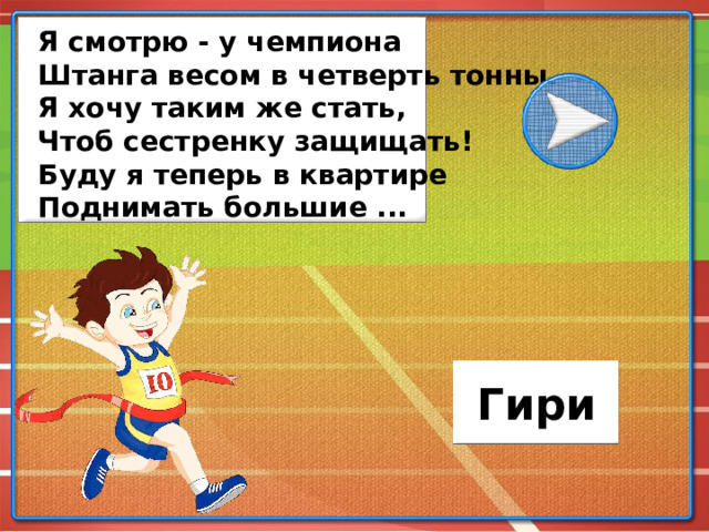 Я смотрю - у чемпиона Штанга весом в четверть тонны. Я хочу таким же стать, Чтоб сестренку защищать! Буду я теперь в квартире Поднимать большие ... Гири