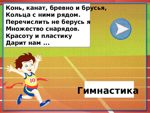 Конь, канат, бревно и брусья, Кольца с ними рядом. Перечислить не берусь я Множество снарядов. Красоту и пластику Дарит нам ... Гимнастика