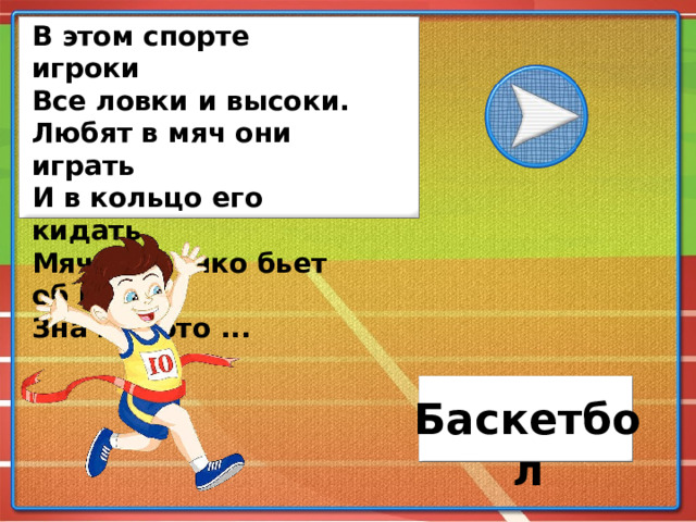 В этом спорте игроки Все ловки и высоки. Любят в мяч они играть И в кольцо его кидать. Мячик звонко бьет об пол, Значит, это ... Баскетбол