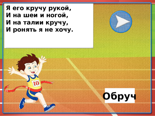 Я его кручу рукой, И на шеи и ногой, И на талии кручу, И ронять я не хочу. Обруч