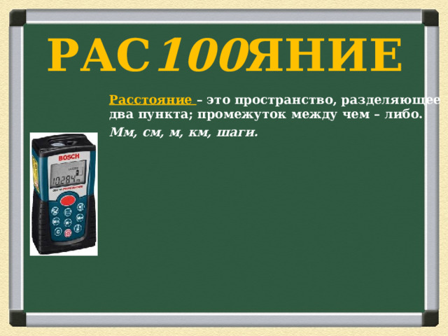 РАС 100 ЯНИЕ   Расстояние – это пространство, разделяющее два пункта; промежуток между чем – либо. Мм, см, м, км, шаги.