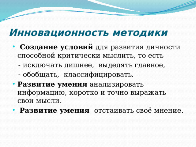 Инновационность методики  Создание условий для развития личности способной критически мыслить, то есть  - исключать лишнее, выделять главное,  - обобщать, классифицировать.