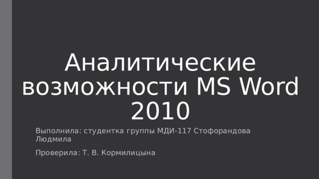 Аналитические возможности MS Word 2010 Выполнила: студентка группы МДИ-117 Стофорандова Людмила Проверила: Т. В. Кормилицына