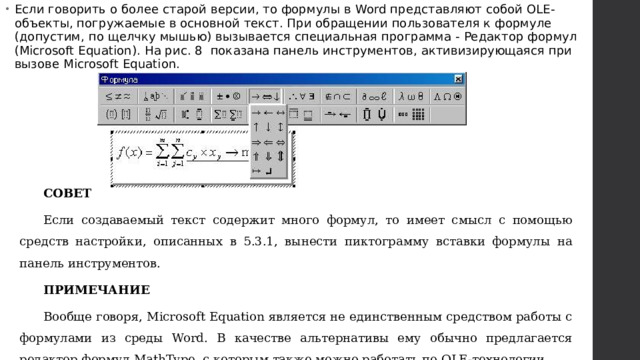 Если говорить о более старой версии, то формулы в Word представляют собой OLE-объекты, погружаемые в основной текст. При обращении пользователя к формуле (допустим, по щелчку мышью) вызывается специальная программа - Редактор формул (Microsoft Equation). На рис. 8 показана панель инструментов, активизирующаяся при вызове Microsoft Equation.