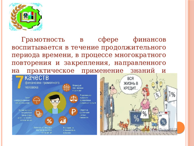 Грамотность в сфере финансов воспитывается в течение продолжительного периода времени, в процессе многократного повторения и закрепления, направленного на практическое применение знаний и навыков.