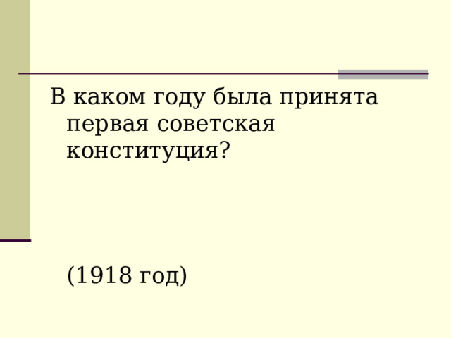 В каком году была принята первая советская конституция?  (1918 год)