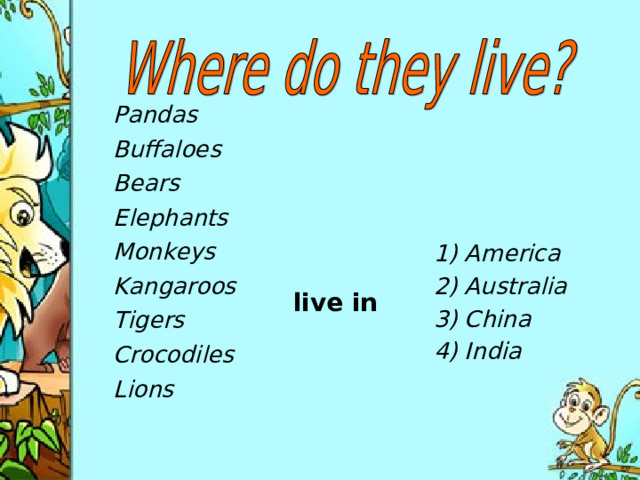Pandas live in Buffaloes 1) America 2) Australia 3) China 4) India Bears Elephants Monkeys Kangaroos Tigers Crocodiles Lions