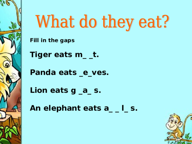 Fill in the gaps  Tiger eats m _ _ t .  Panda eats _ e _ ves .  Lion eats g _ a _ s .  An elephant eats a_ _ l_ s.