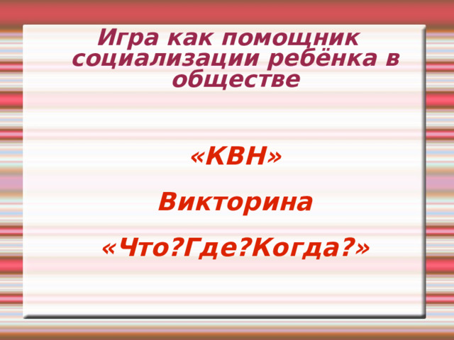 Игра как помощник социализации ребёнка в обществе «КВН»  Викторина  «Что?Где?Когда?»