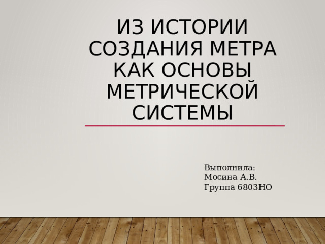 Из истории создания метра как основы метрической системы Выполнила: Мосина А.В. Группа 6803НО