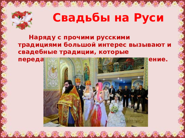 Свадьбы на Руси   Наряду с прочими русскими традициями большой интерес вызывают и свадебные традиции, которые передавались из поколения в поколение. 