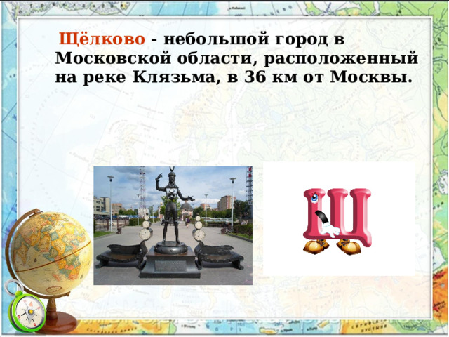 Щёлково  - небольшой город в Московской области, расположенный на реке Клязьма, в 36 км от Москвы.