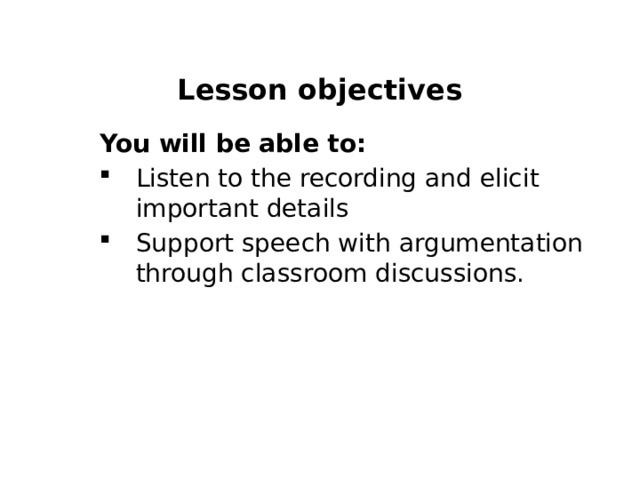 Lesson objectives You will be able to: Listen to the recording and elicit important details  Support speech with argumentation through classroom discussions.