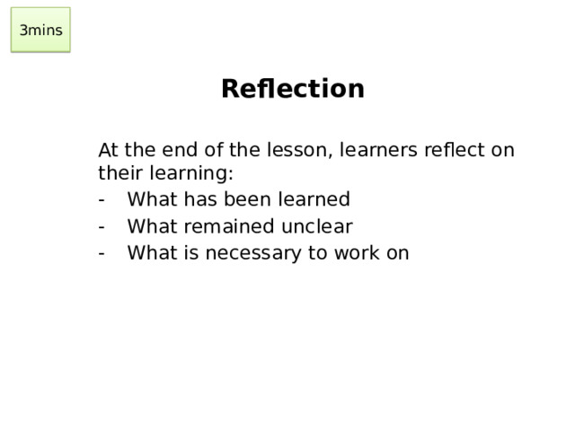 3mins Reflection At the end of the lesson, learners reflect on their learning: -  What has been learned -  What remained unclear -  What is necessary to work on