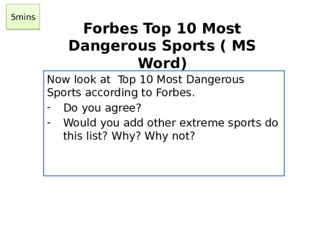5mins Forbes Top 10 Most Dangerous Sports ( MS Word) Now look at Top 10 Most Dangerous Sports according to Forbes. Do you agree? Would you add other extreme sports do this list? Why? Why not?