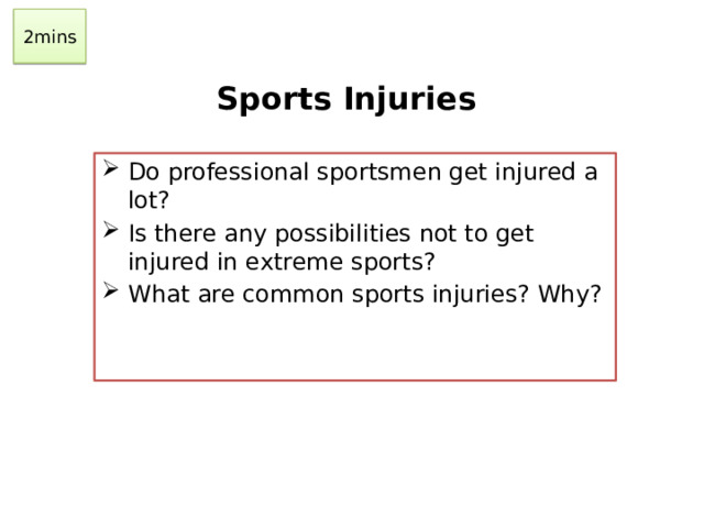 2mins Sports Injuries Do professional sportsmen get injured a lot? Is there any possibilities not to get injured in extreme sports? What are common sports injuries? Why?