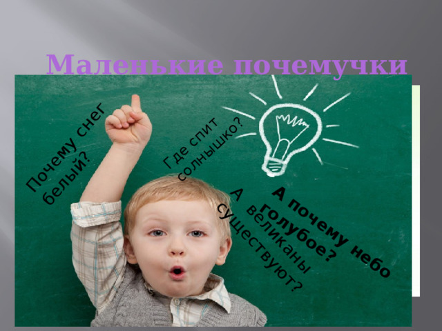 А почему небо голубое? Почему снег белый? Где спит солнышко? А великаны существуют?  Маленькие почемучки