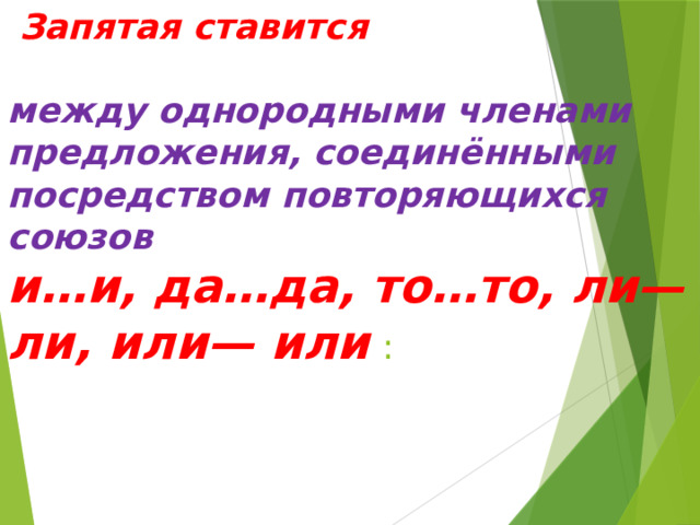 Запятая ставится   между однородными членами предложения, соединёнными посредством повторяющихся союзов    и…и, да…да, то…то, ли—ли, или— или   :