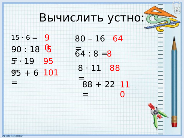 Вычислить устно: 90 80 – 16 = 64 15 · 6 = 90 : 18 = 5 64 : 8 = 8 5 · 19 = 95 8 · 11 = 88 101 95 + 6 = 88 + 22 = 110