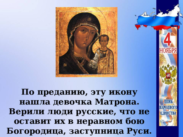 По преданию, эту икону нашла девочка Матрона. Верили люди русские, что не оставит их в неравном бою Богородица, заступница Руси.