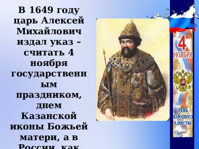 В 1649 году царь Алексей Михайлович издал указ – считать 4 ноября государственным праздником, днем Казанской иконы Божьей матери, а в России, как сказано в летописи «все стали согласны, единодушны».