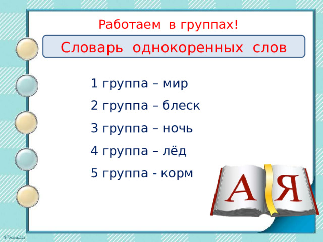 Работаем в группах!   Словарь однокоренных слов 1 группа – мир 2 группа – блеск 3 группа – ночь 4 группа – лёд 5 группа - корм