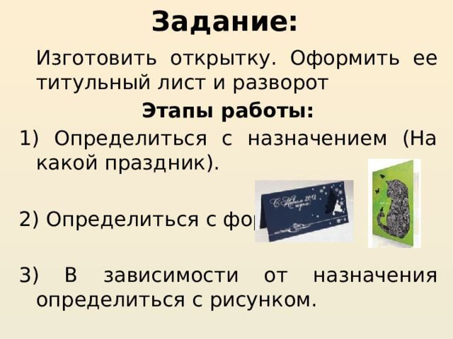 Задание: Изготовить открытку. Оформить ее титульный лист и разворот Этапы работы: 1) Определиться с назначением (На какой праздник). 2) Определиться с формой. 3) В зависимости от назначения определиться с рисунком.