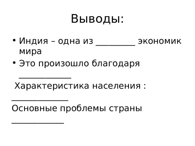 Выводы: Индия – одна из _________ экономик мира Это произошло благодаря ____________  Характеристика населения : _____________ Основные проблемы страны ____________