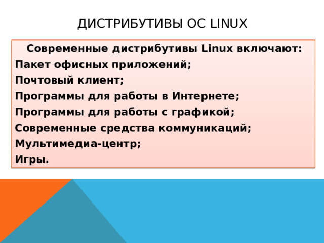 Дистрибутивы ОС Linux Современные дистрибутивы Linux включают: Пакет офисных приложений; Почтовый клиент; Программы для работы в Интернете; Программы для работы с графикой; Современные средства коммуникаций; Мультимедиа-центр; Игры.