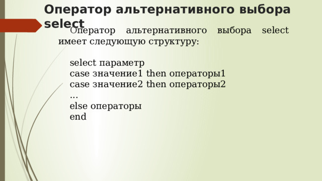 Оператор альтернативного выбора select О ператор альтернативного выбора select имеет следующую структуру: select параметр case значение1 then операторы1 case значение2 then операторы2 ... else операторы end