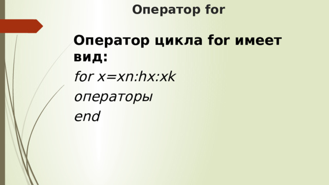 Оператор for Оператор цикла for имеет вид: for x=xn:hx:xk операторы end