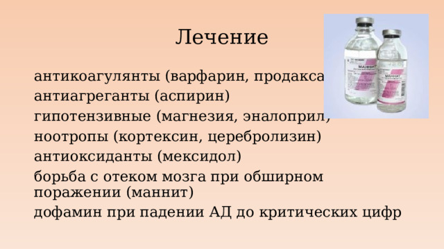 Лечение антикоагулянты (варфарин, продакса) антиагреганты (аспирин) гипотензивные (магнезия, эналоприл) ноотропы (кортексин, церебролизин) антиоксиданты (мексидол) борьба с отеком мозга при обширном поражении (маннит) дофамин при падении АД до критических цифр