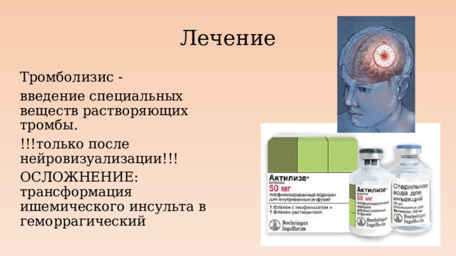 Лечение Тромболизис - введение специальных веществ растворяющих тромбы. !!!только после нейровизуализации!!! ОСЛОЖНЕНИЕ: трансформация ишемического инсульта в геморрагический