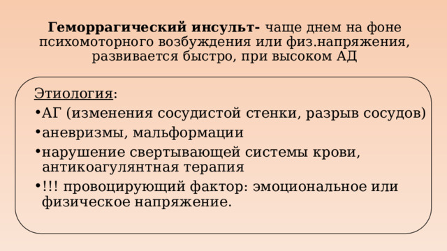 Геморрагический инсульт- чаще днем на фоне психомоторного возбуждения или физ.напряжения, развивается быстро, при высоком АД Этиология :