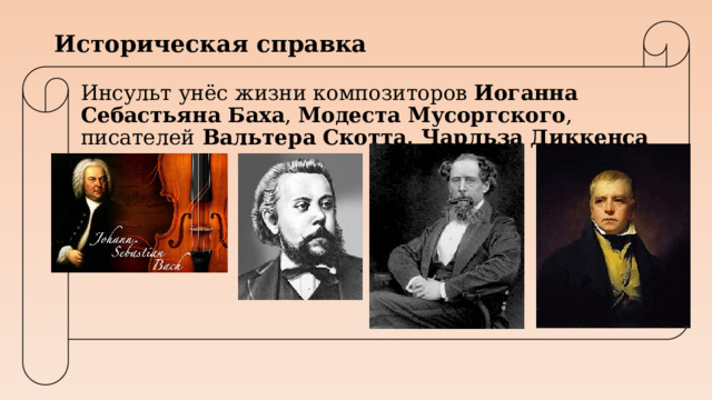 Историческая справка Инсульт унёс жизни композиторов Иоганна Себастьяна Баха ,  Модеста Мусоргского , писателей Вальтера   Скотта, Чарльза Диккенса