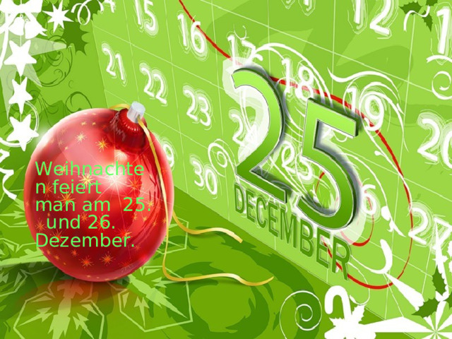 Weihnachten feiert man am 25. und 26. Dezember.